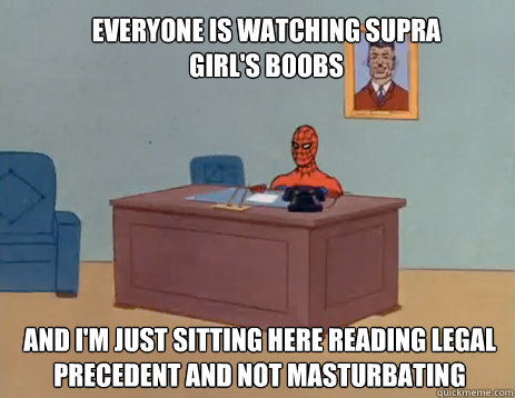 Everyone is watching Supra Girl's boobs   And i'm just sitting here reading legal precedent and not masturbating  masturbating spiderman