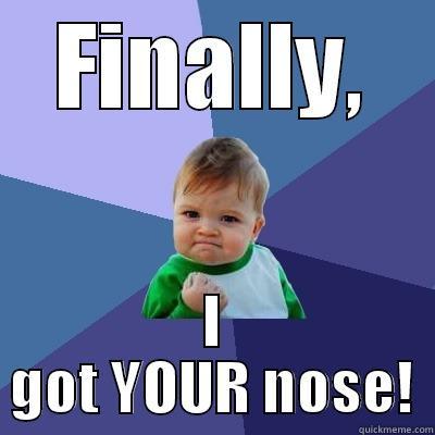FINALLY, I GOT YOUR NOSE! Success Kid