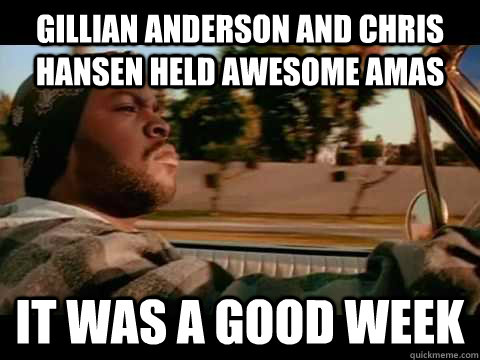 Gillian Anderson and Chris Hansen held awesome AMAs it was a good week  Good day cube