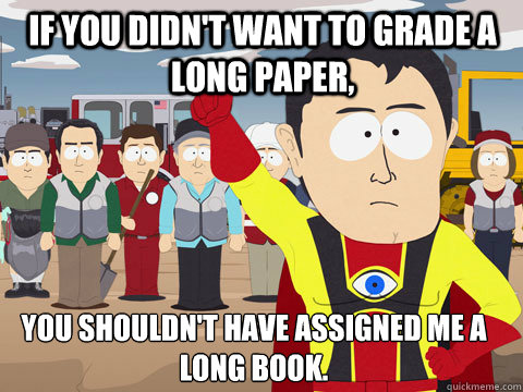 If you didn't want to grade a long paper, you shouldn't have assigned me a long book.   Captain Hindsight