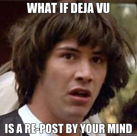 WHAT IF DEJA VU IS A RE-POST BY YOUR MIND  conspiracy keanu