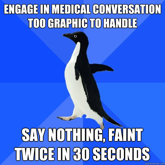 Engage in medical conversation too graphic to handle Say nothing, faint twice in 30 seconds  Socially Awkward Penguin