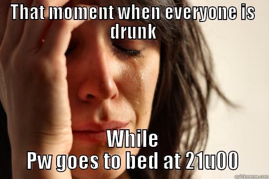 THAT MOMENT WHEN EVERYONE IS DRUNK WHILE PW GOES TO BED AT 21U00 First World Problems