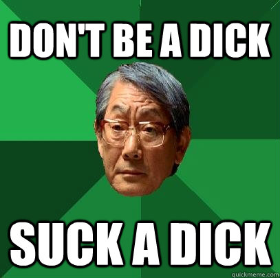 Don't be a dick Suck a dick  High Expectations Asian Father