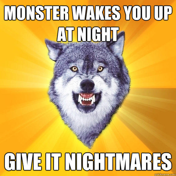 monster wakes you up at night give it nightmares  Courage Wolf