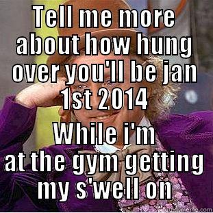 TELL ME MORE ABOUT HOW HUNG OVER YOU'LL BE JAN 1ST 2014 WHILE I'M AT THE GYM GETTING MY S'WELL ON Creepy Wonka