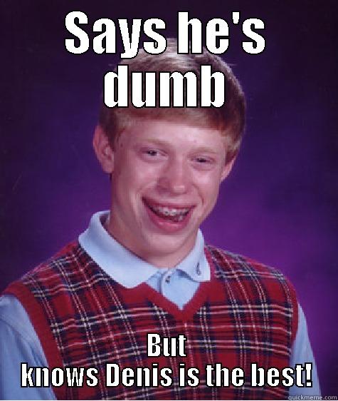 SAYS HE'S DUMB BUT KNOWS DENIS IS THE BEST! Bad Luck Brian