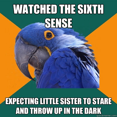 Watched The Sixth Sense Expecting little sister to stare and throw up in the dark  Paranoid Parrot