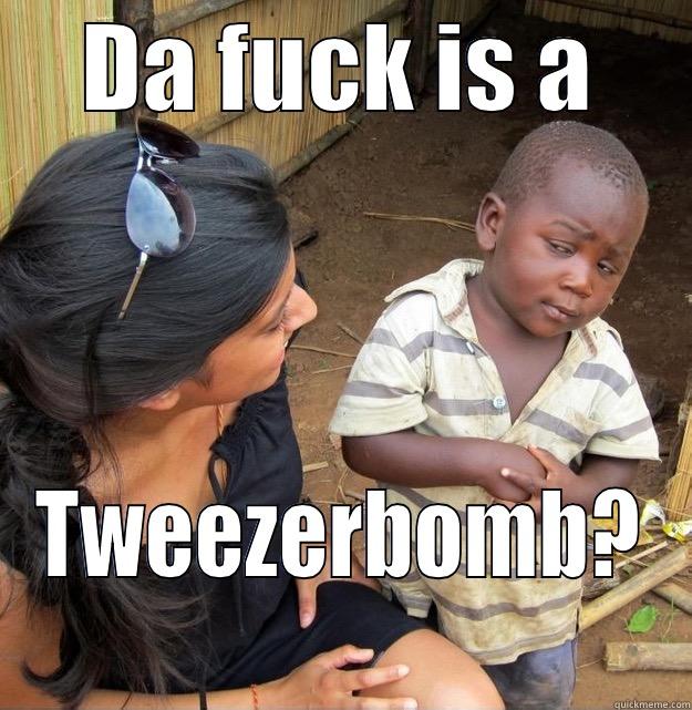 DA FUCK IS A TWEEZERBOMB? Skeptical Third World Kid