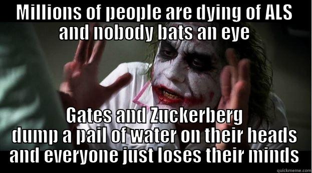 MILLIONS OF PEOPLE ARE DYING OF ALS AND NOBODY BATS AN EYE GATES AND ZUCKERBERG DUMP A PAIL OF WATER ON THEIR HEADS AND EVERYONE JUST LOSES THEIR MINDS Joker Mind Loss