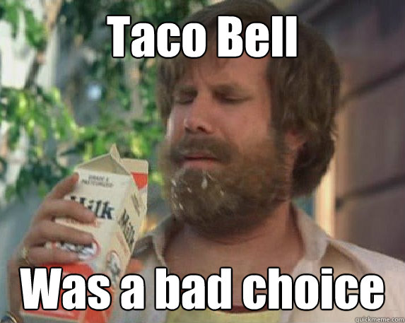 Taco Bell Was a bad choice - Taco Bell Was a bad choice  Bad Choice Ron Burgundy