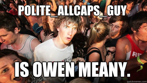 polite_allcaps_guy is owen meany.  Sudden Clarity Clarence
