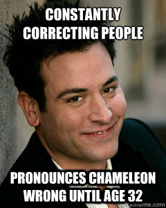 Constantly correcting people Pronounces chameleon wrong until age 32  Ted Mosby