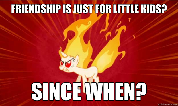 Friendship is just for little kids? Since when?  