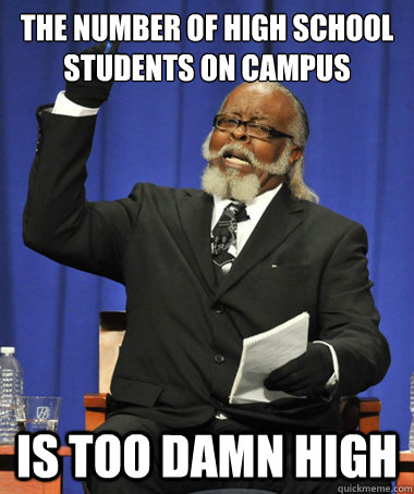 The number of high school students on campus is too damn high  The Rent Is Too Damn High