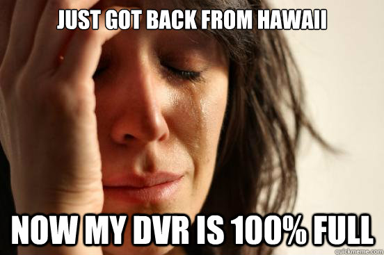 Just got back from Hawaii Now my dvr is 100% full  First World Problems