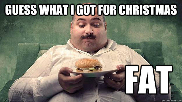 guess what i got for christmas FAT - guess what i got for christmas FAT  meme THEMRTOMHARRIS fat man