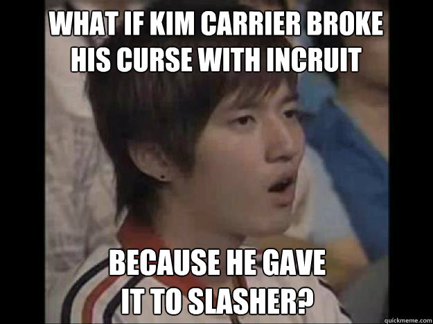 What if kim carrier broke his curse with incruit
 because he gave 
it to slasher?  