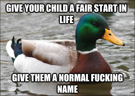 give your child a fair start in life give them a normal fucking name - give your child a fair start in life give them a normal fucking name  Actual Advice Mallard