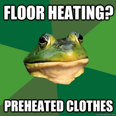 Floor heating?  preheated clothes  Foul Bachelor Frog