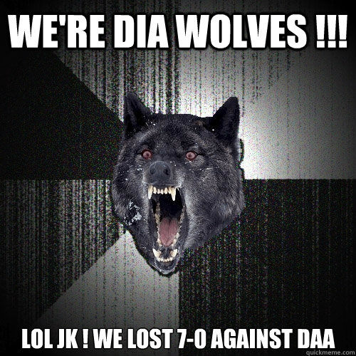 WE'RE DIA WOLVES !!! LOL JK ! WE LOST 7-0 AGAINST DAA  Insanity Wolf