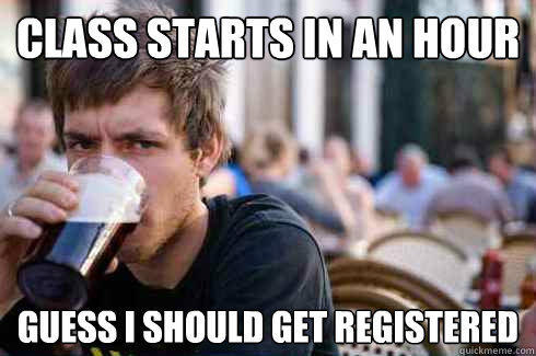 Class starts in an hour guess i should get registered  - Class starts in an hour guess i should get registered   Lazy College Senior