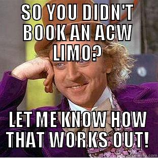 SO YOU DIDN'T BOOK AN ACW LIMO? LET ME KNOW HOW THAT WORKS OUT! Condescending Wonka