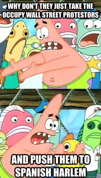why don't they just take the Occupy Wall Street protestors  and push them to Spanish Harlem  Push it somewhere else Patrick