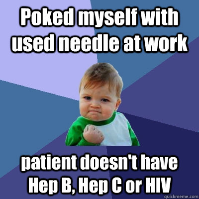 Poked myself with used needle at work patient doesn't have Hep B, Hep C or HIV - Poked myself with used needle at work patient doesn't have Hep B, Hep C or HIV  Success Kid