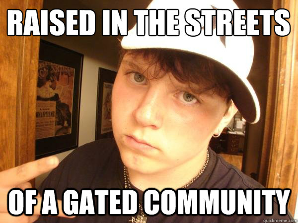 Raised in the streets
 Of a gated community  