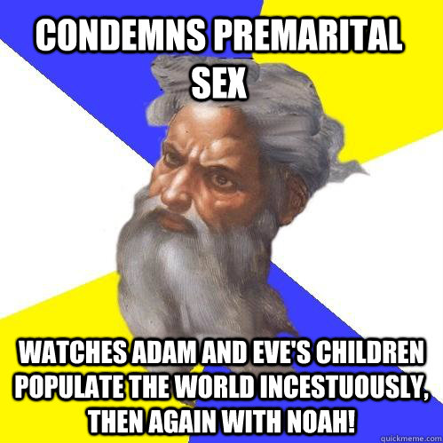 condemns premarital sex watches adam and eve's children populate the world incestuously, then again with noah!  Advice God