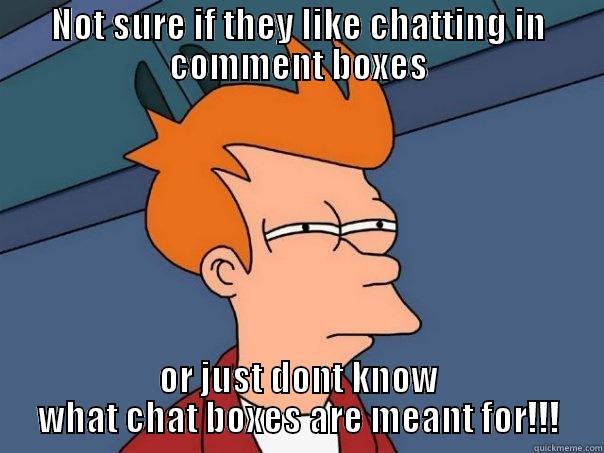 NOT SURE IF THEY LIKE CHATTING IN COMMENT BOXES OR JUST DONT KNOW WHAT CHAT BOXES ARE MEANT FOR!!! Futurama Fry