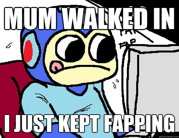 Mum walked in I just kept fapping - Mum walked in I just kept fapping  Fapping Megaman