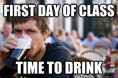 First day of class time to drink  Lazy College Senior