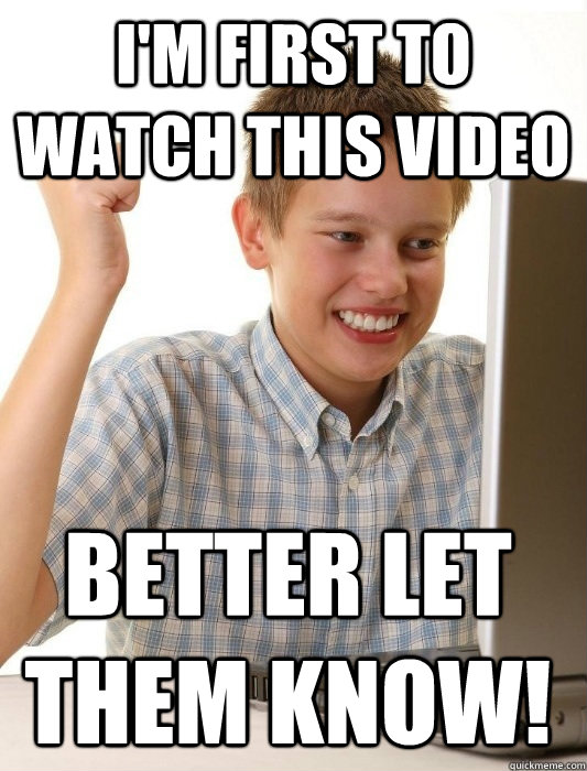 I'm first to watch this video Better let them know!  First Day on the Internet Kid
