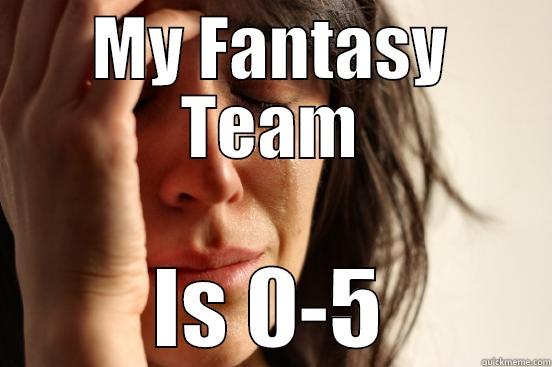 MY FANTASY TEAM IS 0-5 First World Problems