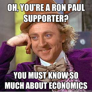 Oh, you're a Ron Paul supporter? You must know so much about economics  Condescending Wonka