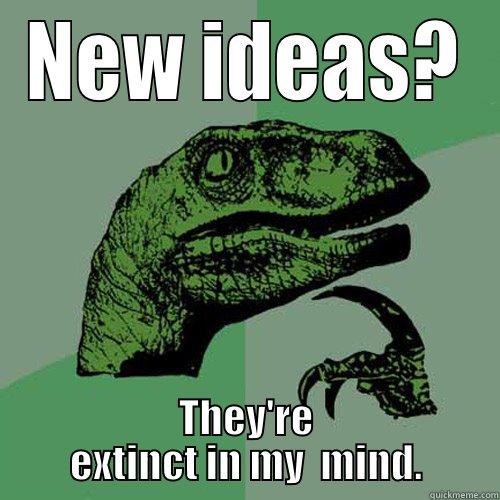 NEW IDEAS? THEY'RE EXTINCT IN MY  MIND. Philosoraptor