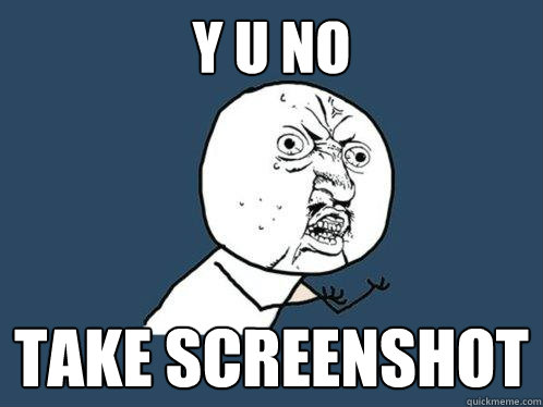 y u no take screenshot  Y U No