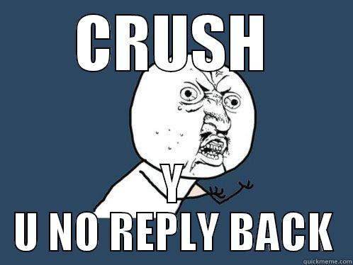 CRUSH Y U NO REPLY BACK Y U No