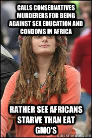 Calls Conservatives murderers for being against sex education and condoms in Africa Rather see Africans starve than eat GMO's   Collage liberal