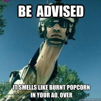 It smells like burnt popcorn
In your AO, Over BE  ADVISED  BF3 Be Advised