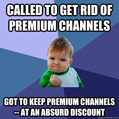 Called to get rid of premium channels got to keep premium channels -- at an absurd discount   Success Kid