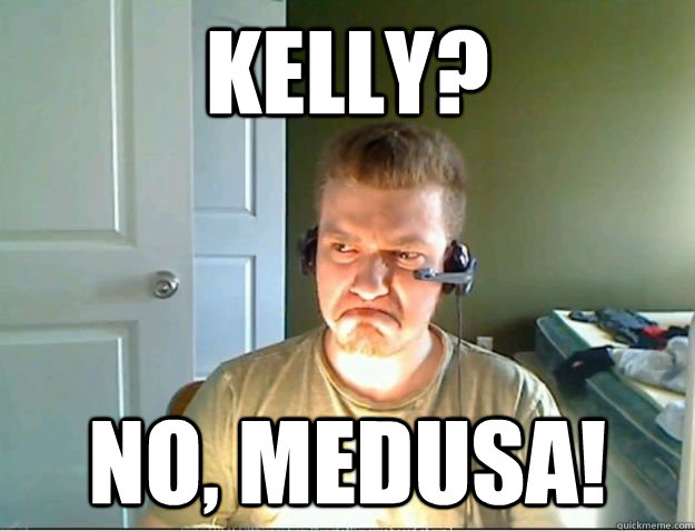 Kelly? No, Medusa!  AngryTestie