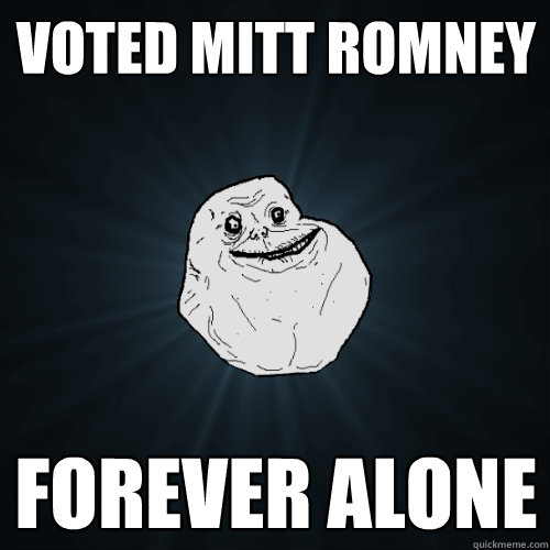 Voted Mitt Romney Forever Alone  Forever Alone