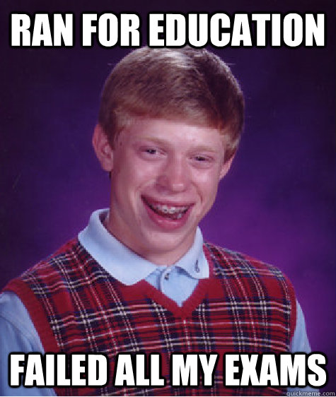 Ran for education Failed all my exams  Bad Luck Brian
