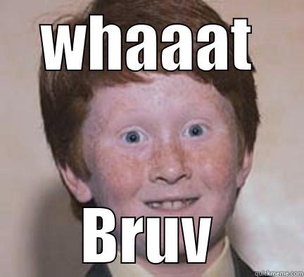 WHAAAT BRUV Over Confident Ginger