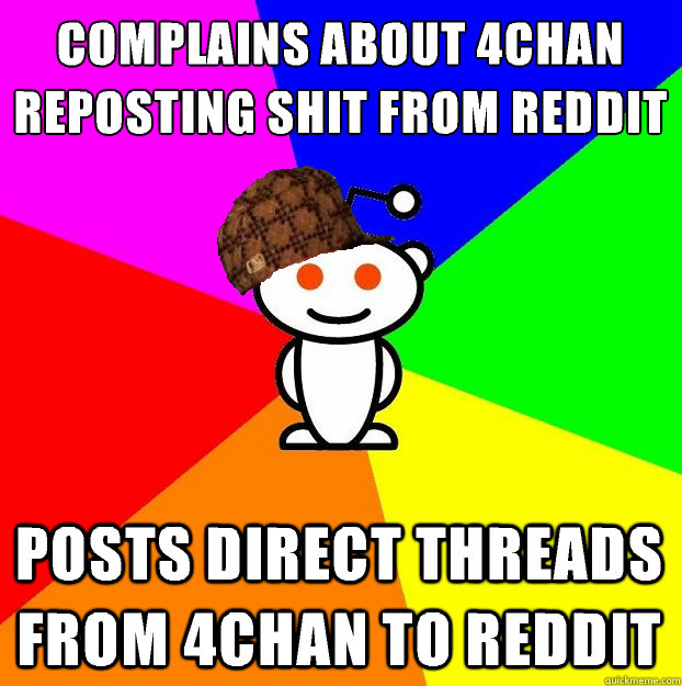 COMPLAINS ABOUT 4CHAN REPOSTING SHIT FROM REDDIT POSTS DIRECT THREADS FROM 4CHAN TO REDDIT  Scumbag Redditor