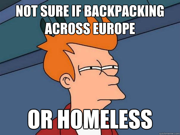 Not sure if backpacking across europe or homeless - Not sure if backpacking across europe or homeless  Futurama Fry