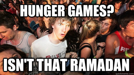 Hunger games? ISN'T THAT RAMADAN  Sudden Clarity Clarence